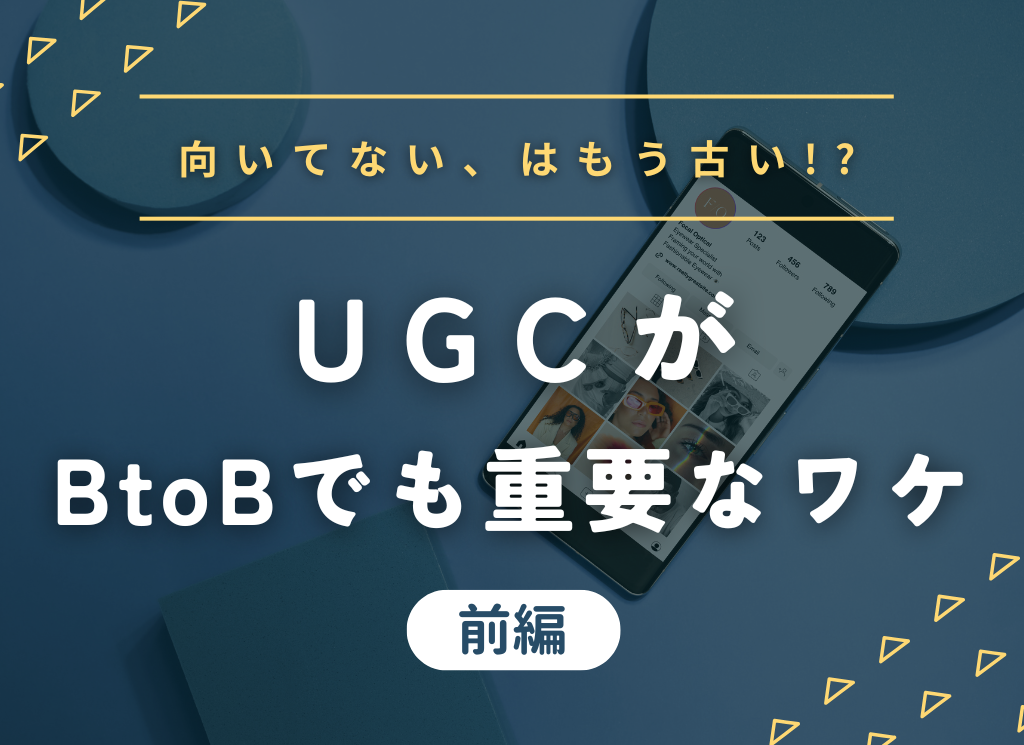 【前編】UGCとは？BtoBマーケティングに不向き…はもう古い？！